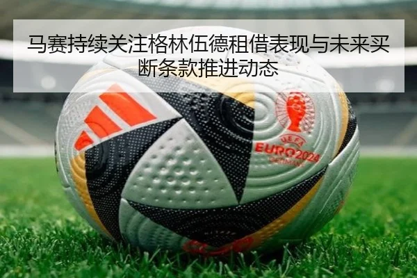 马赛持续关注格林伍德租借表现与未来买断条款推进动态