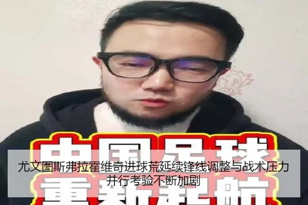 尤文图斯弗拉霍维奇进球荒延续锋线调整与战术压力并行考验不断加剧