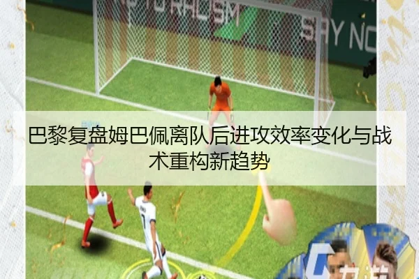 巴黎复盘姆巴佩离队后进攻效率变化与战术重构新趋势 | kaiyun