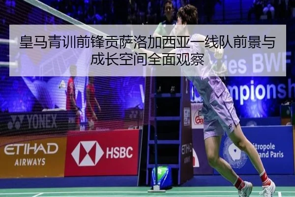 皇马青训前锋贡萨洛加西亚一线队前景与成长空间全面观察