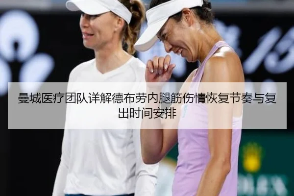 曼城医疗团队详解德布劳内腿筋伤情恢复节奏与复出时间安排