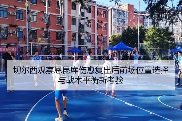 切尔西观察恩昆库伤愈复出后前场位置选择与战术平衡新考验 | kaiyun