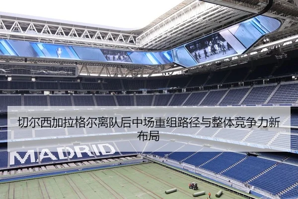 切尔西加拉格尔离队后中场重组路径与整体竞争力新布局 | kaiyun