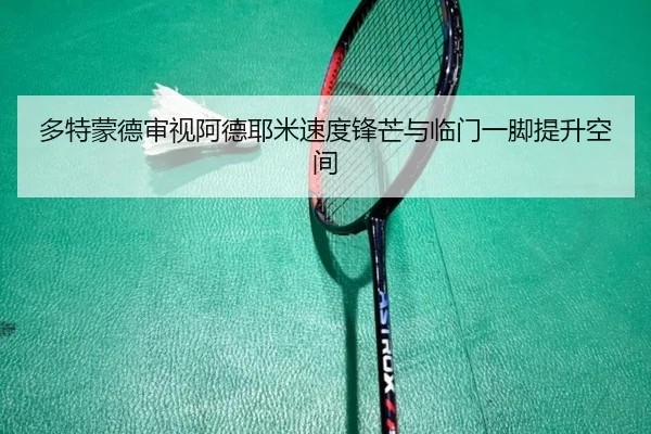 多特蒙德审视阿德耶米速度锋芒与临门一脚提升空间 | kaiyun