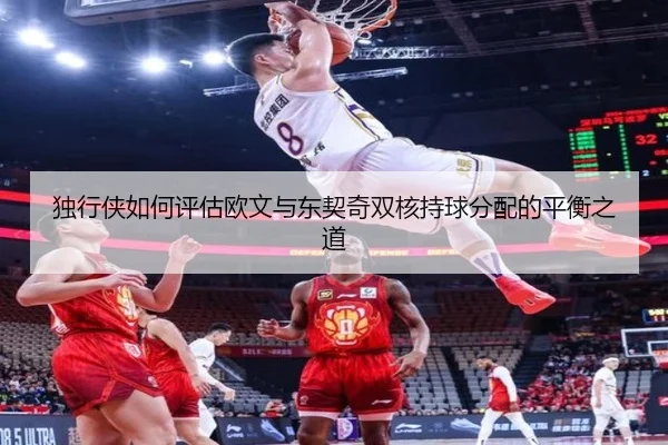 独行侠如何评估欧文与东契奇双核持球分配的平衡之道